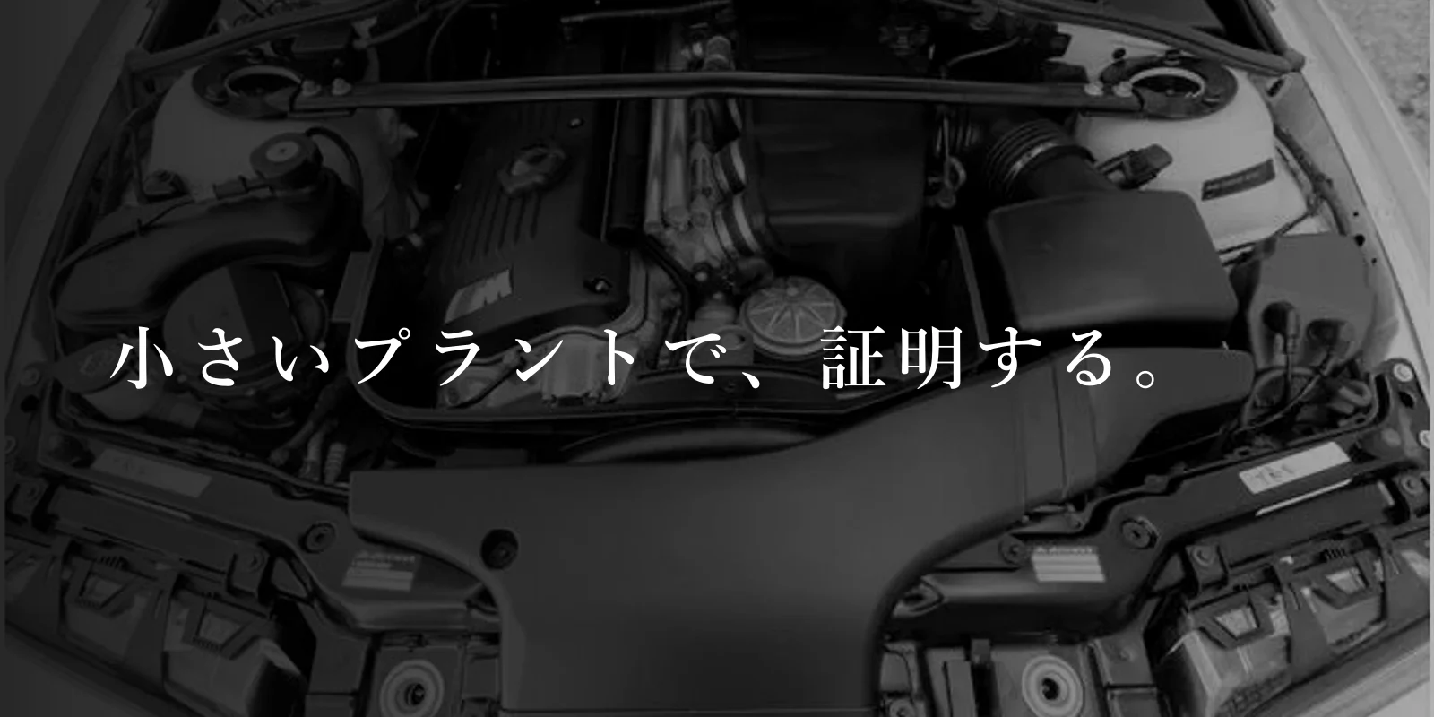 エンジンルームの S54 のモノクロ写真に「小さいプラントで、証明する。」